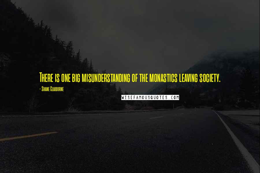 Shane Claiborne Quotes: There is one big misunderstanding of the monastics leaving society.