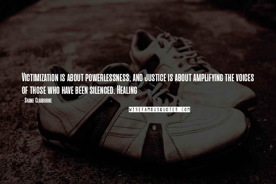 Shane Claiborne Quotes: Victimization is about powerlessness, and justice is about amplifying the voices of those who have been silenced. Healing