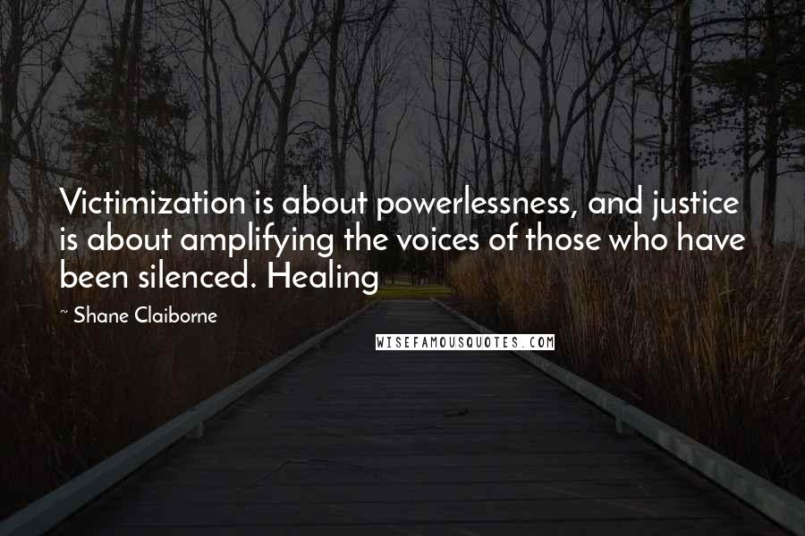Shane Claiborne Quotes: Victimization is about powerlessness, and justice is about amplifying the voices of those who have been silenced. Healing