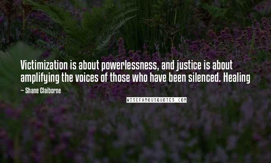 Shane Claiborne Quotes: Victimization is about powerlessness, and justice is about amplifying the voices of those who have been silenced. Healing