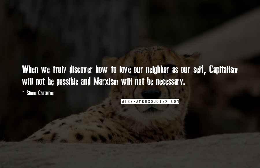 Shane Claiborne Quotes: When we truly discover how to love our neighbor as our self, Capitalism will not be possible and Marxism will not be necessary.