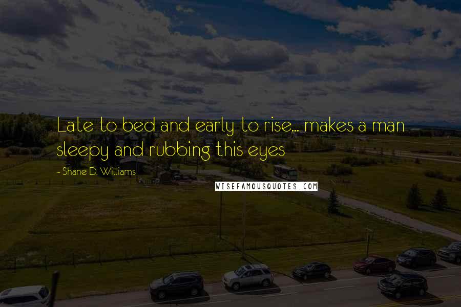Shane D. Williams Quotes: Late to bed and early to rise... makes a man sleepy and rubbing this eyes