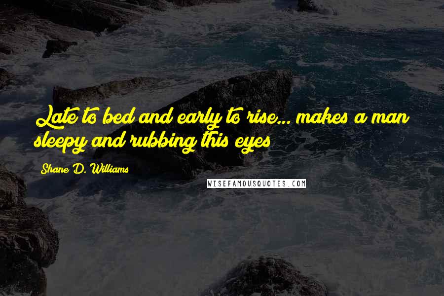 Shane D. Williams Quotes: Late to bed and early to rise... makes a man sleepy and rubbing this eyes