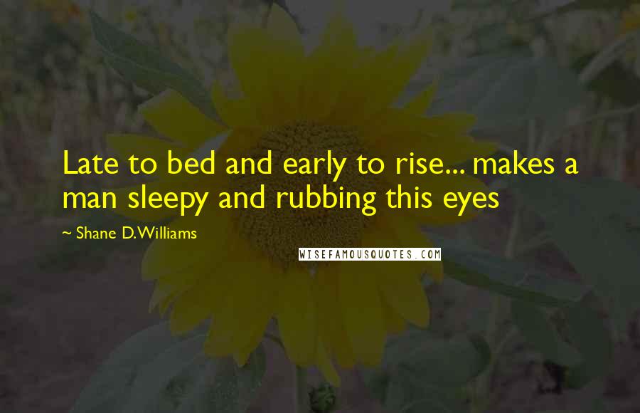 Shane D. Williams Quotes: Late to bed and early to rise... makes a man sleepy and rubbing this eyes