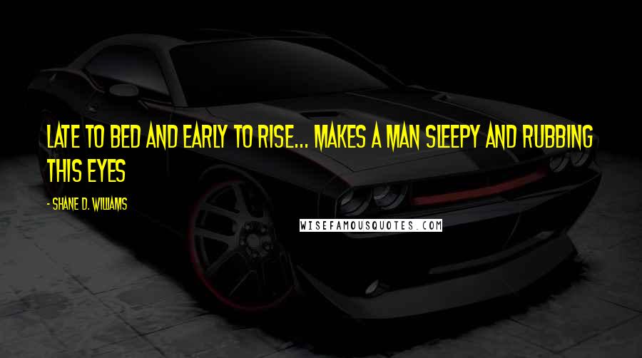 Shane D. Williams Quotes: Late to bed and early to rise... makes a man sleepy and rubbing this eyes