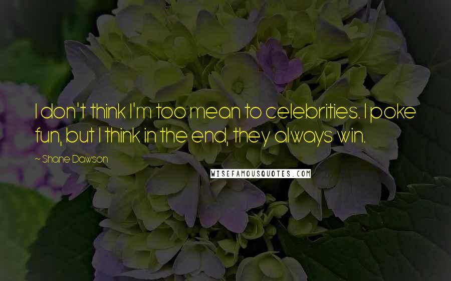 Shane Dawson Quotes: I don't think I'm too mean to celebrities. I poke fun, but I think in the end, they always win.