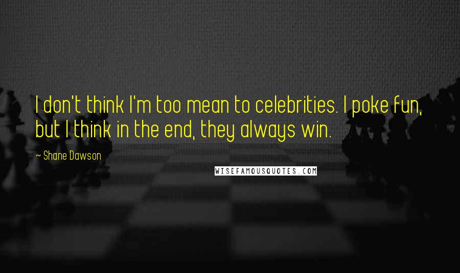 Shane Dawson Quotes: I don't think I'm too mean to celebrities. I poke fun, but I think in the end, they always win.