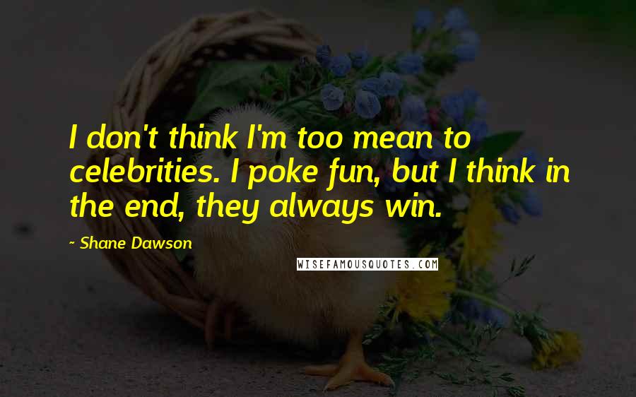Shane Dawson Quotes: I don't think I'm too mean to celebrities. I poke fun, but I think in the end, they always win.
