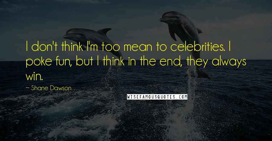 Shane Dawson Quotes: I don't think I'm too mean to celebrities. I poke fun, but I think in the end, they always win.