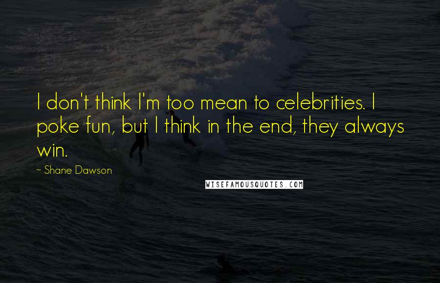 Shane Dawson Quotes: I don't think I'm too mean to celebrities. I poke fun, but I think in the end, they always win.