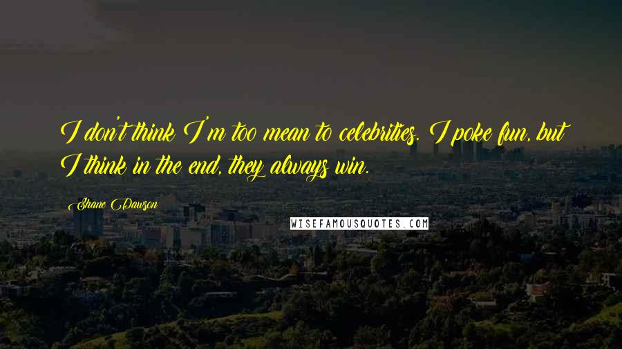 Shane Dawson Quotes: I don't think I'm too mean to celebrities. I poke fun, but I think in the end, they always win.