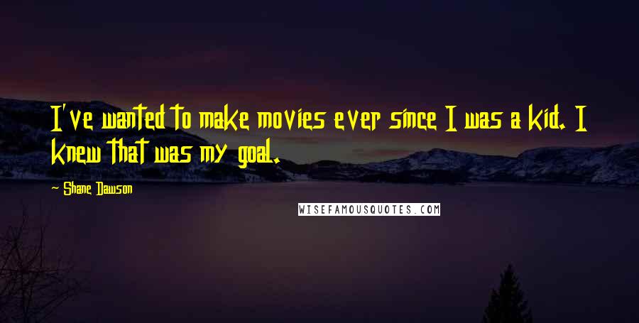 Shane Dawson Quotes: I've wanted to make movies ever since I was a kid. I knew that was my goal.