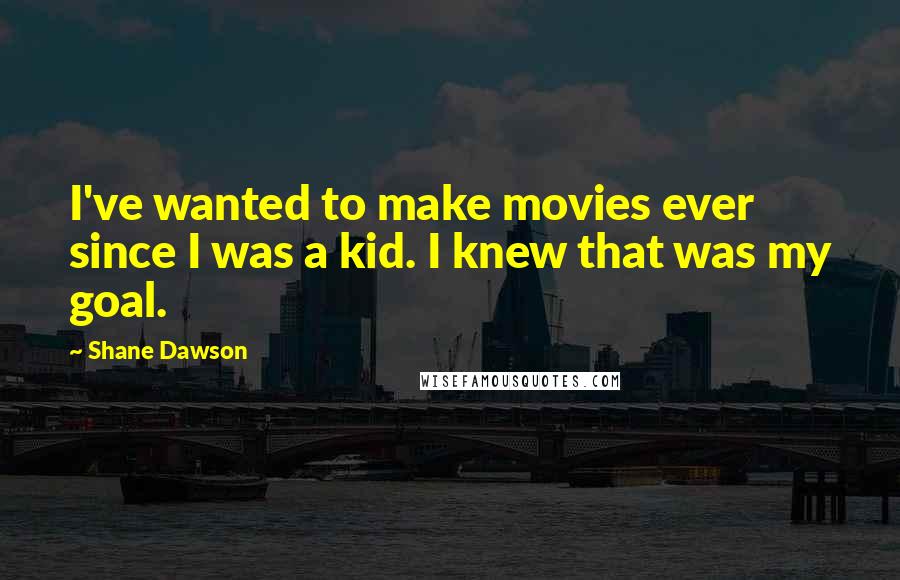 Shane Dawson Quotes: I've wanted to make movies ever since I was a kid. I knew that was my goal.