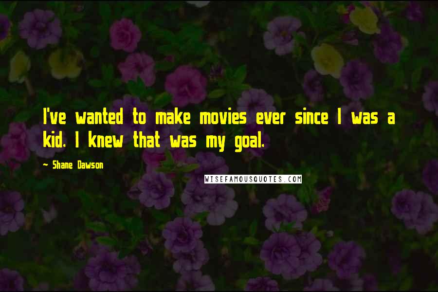 Shane Dawson Quotes: I've wanted to make movies ever since I was a kid. I knew that was my goal.