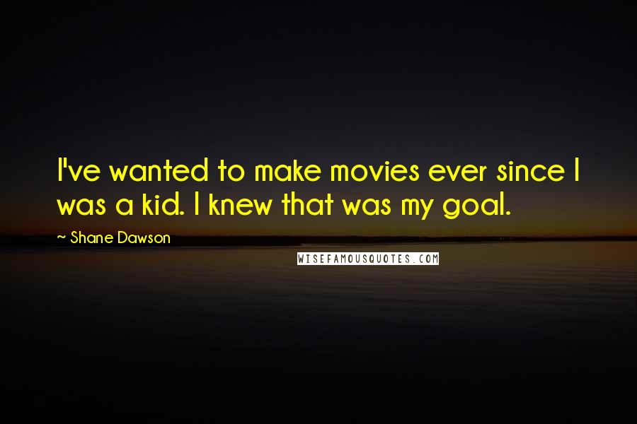 Shane Dawson Quotes: I've wanted to make movies ever since I was a kid. I knew that was my goal.