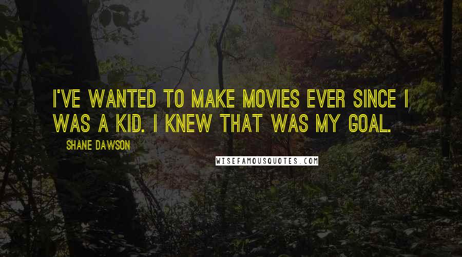 Shane Dawson Quotes: I've wanted to make movies ever since I was a kid. I knew that was my goal.