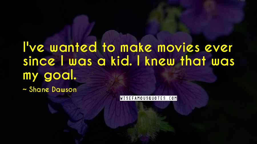 Shane Dawson Quotes: I've wanted to make movies ever since I was a kid. I knew that was my goal.