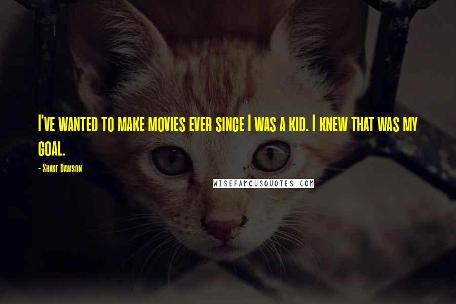 Shane Dawson Quotes: I've wanted to make movies ever since I was a kid. I knew that was my goal.