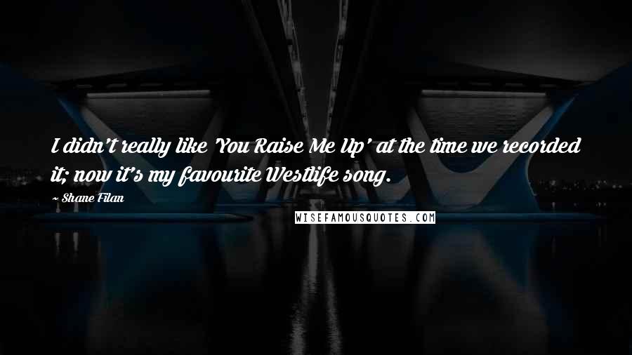 Shane Filan Quotes: I didn't really like 'You Raise Me Up' at the time we recorded it; now it's my favourite Westlife song.