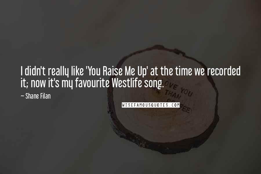 Shane Filan Quotes: I didn't really like 'You Raise Me Up' at the time we recorded it; now it's my favourite Westlife song.