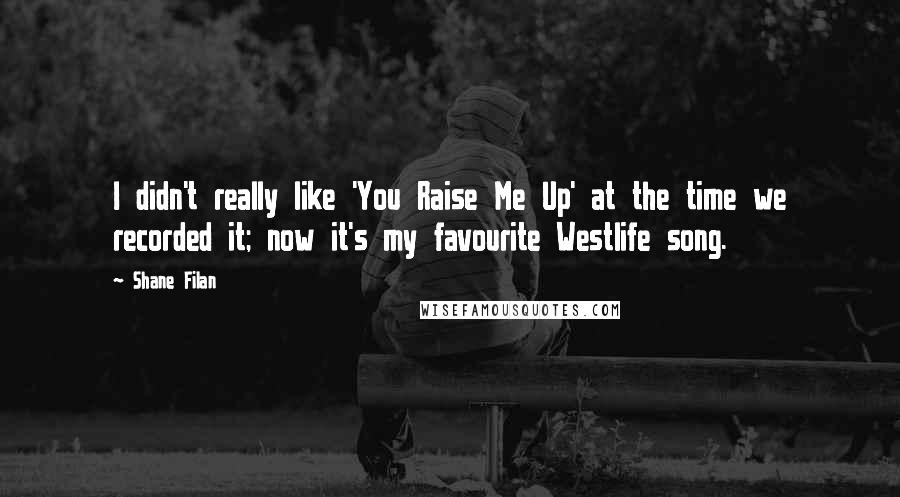 Shane Filan Quotes: I didn't really like 'You Raise Me Up' at the time we recorded it; now it's my favourite Westlife song.