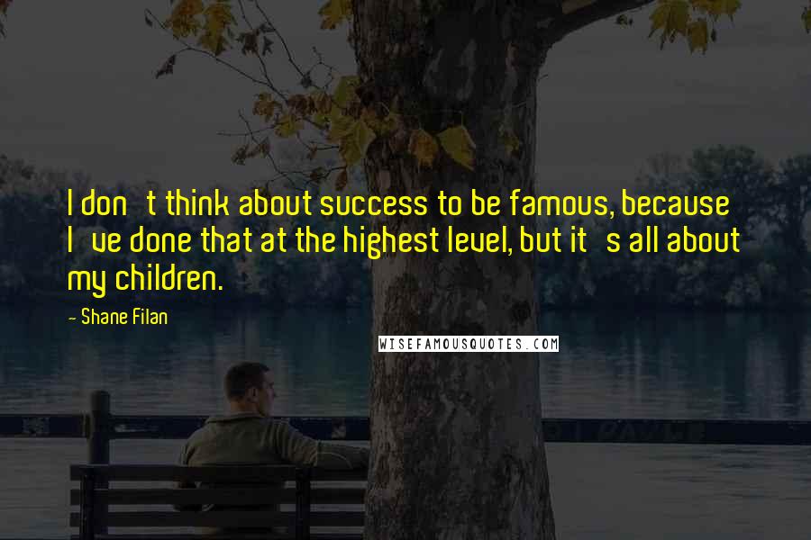 Shane Filan Quotes: I don't think about success to be famous, because I've done that at the highest level, but it's all about my children.