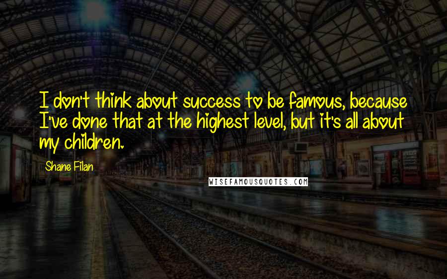 Shane Filan Quotes: I don't think about success to be famous, because I've done that at the highest level, but it's all about my children.