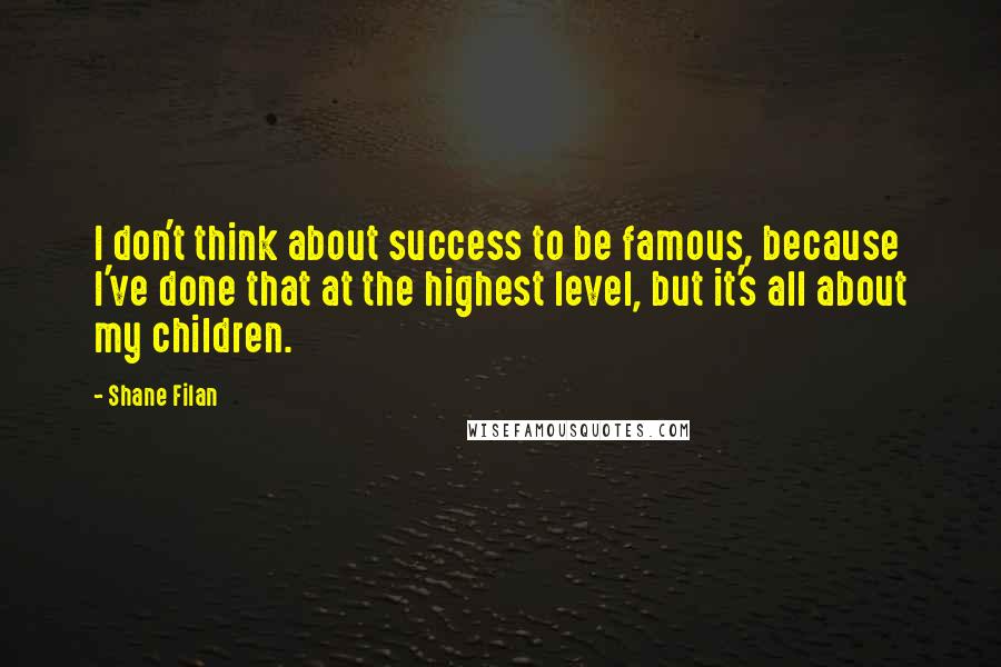 Shane Filan Quotes: I don't think about success to be famous, because I've done that at the highest level, but it's all about my children.