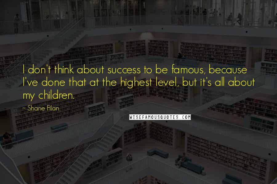 Shane Filan Quotes: I don't think about success to be famous, because I've done that at the highest level, but it's all about my children.