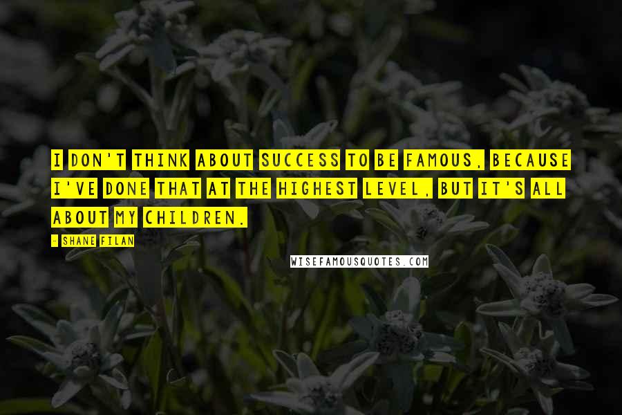 Shane Filan Quotes: I don't think about success to be famous, because I've done that at the highest level, but it's all about my children.