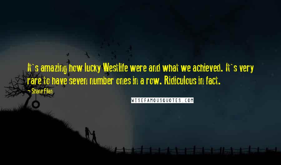 Shane Filan Quotes: It's amazing how lucky Westlife were and what we achieved. It's very rare to have seven number ones in a row. Ridiculous in fact.