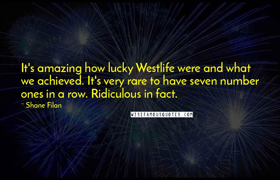 Shane Filan Quotes: It's amazing how lucky Westlife were and what we achieved. It's very rare to have seven number ones in a row. Ridiculous in fact.