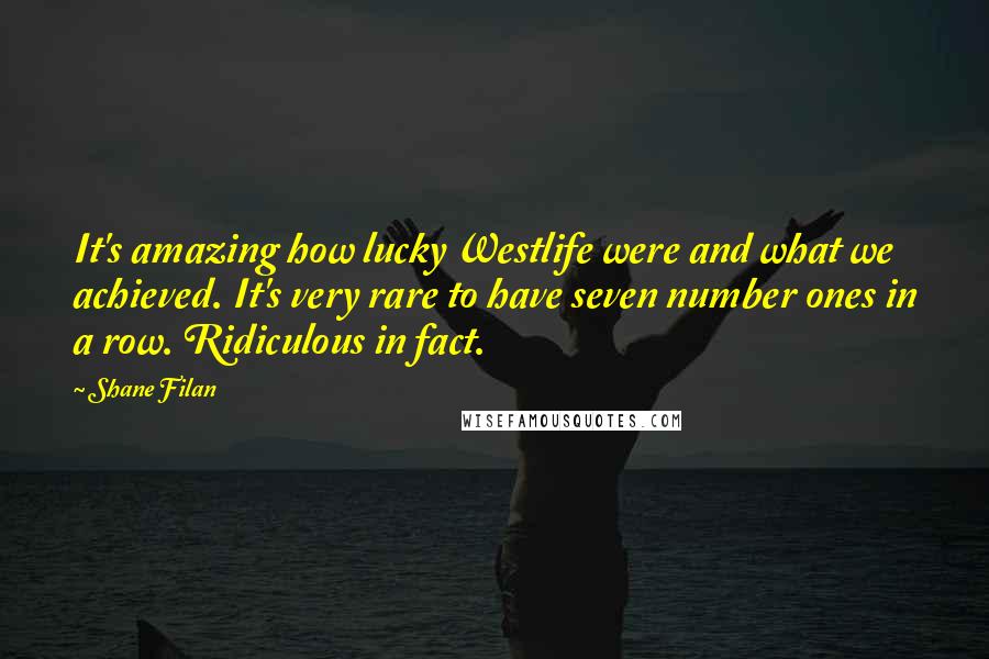 Shane Filan Quotes: It's amazing how lucky Westlife were and what we achieved. It's very rare to have seven number ones in a row. Ridiculous in fact.