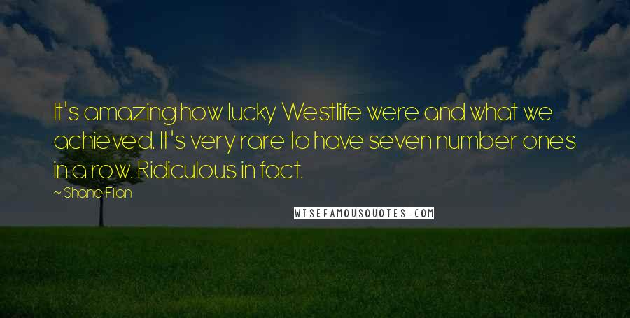 Shane Filan Quotes: It's amazing how lucky Westlife were and what we achieved. It's very rare to have seven number ones in a row. Ridiculous in fact.