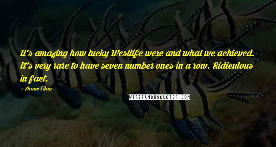 Shane Filan Quotes: It's amazing how lucky Westlife were and what we achieved. It's very rare to have seven number ones in a row. Ridiculous in fact.