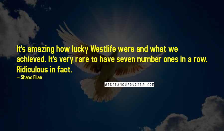 Shane Filan Quotes: It's amazing how lucky Westlife were and what we achieved. It's very rare to have seven number ones in a row. Ridiculous in fact.