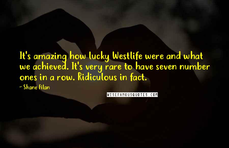 Shane Filan Quotes: It's amazing how lucky Westlife were and what we achieved. It's very rare to have seven number ones in a row. Ridiculous in fact.