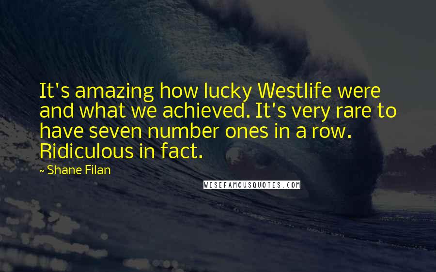 Shane Filan Quotes: It's amazing how lucky Westlife were and what we achieved. It's very rare to have seven number ones in a row. Ridiculous in fact.