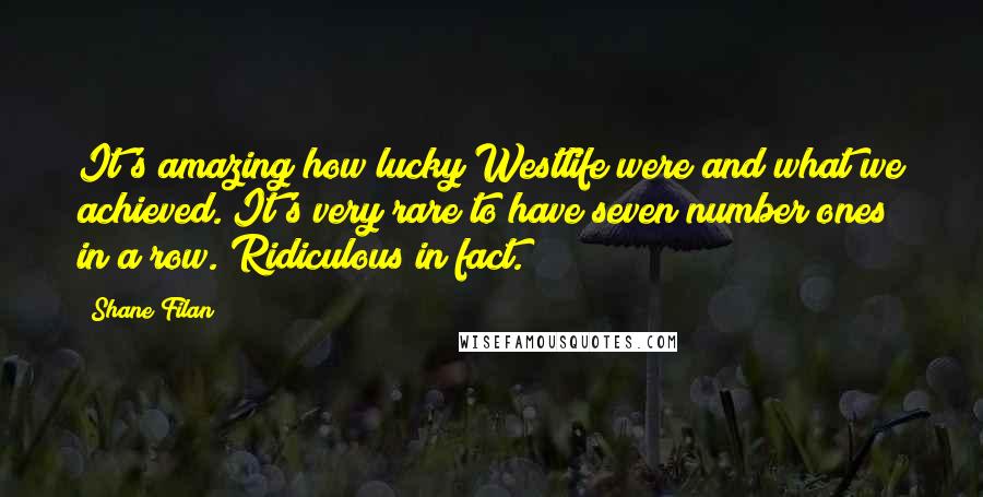 Shane Filan Quotes: It's amazing how lucky Westlife were and what we achieved. It's very rare to have seven number ones in a row. Ridiculous in fact.