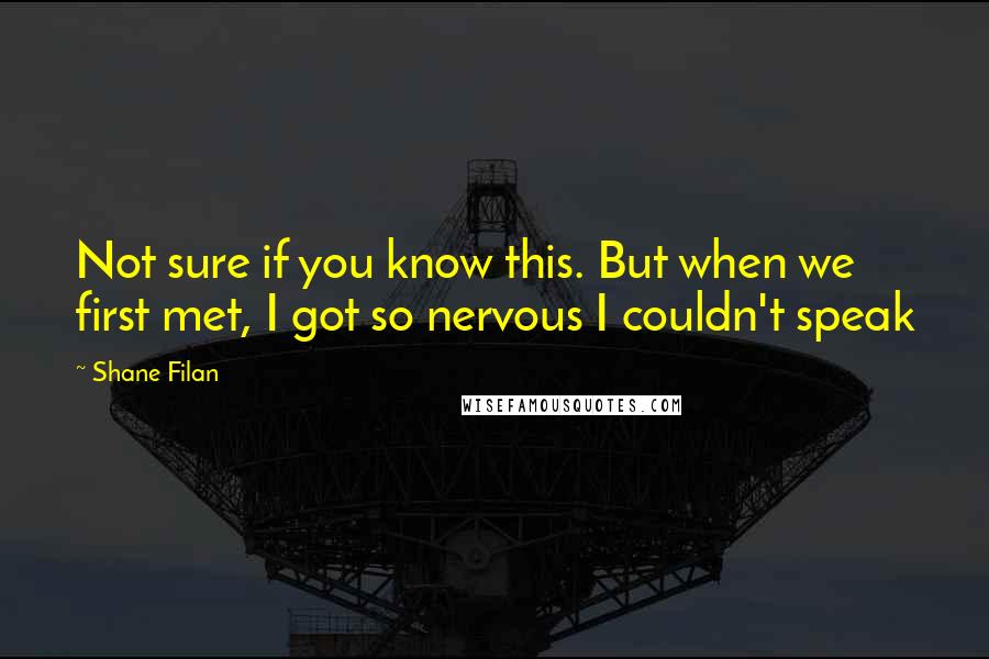 Shane Filan Quotes: Not sure if you know this. But when we first met, I got so nervous I couldn't speak