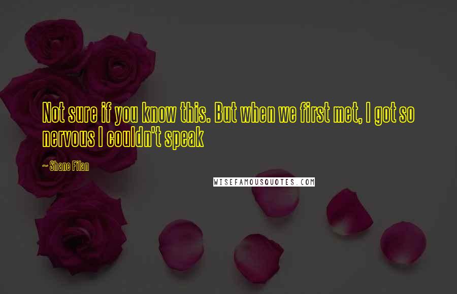 Shane Filan Quotes: Not sure if you know this. But when we first met, I got so nervous I couldn't speak