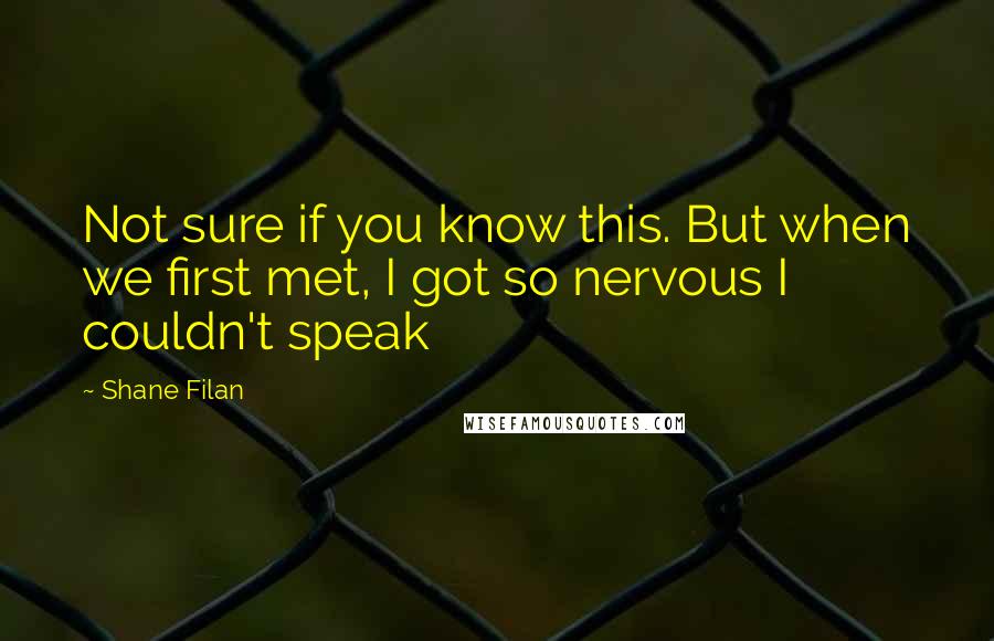 Shane Filan Quotes: Not sure if you know this. But when we first met, I got so nervous I couldn't speak