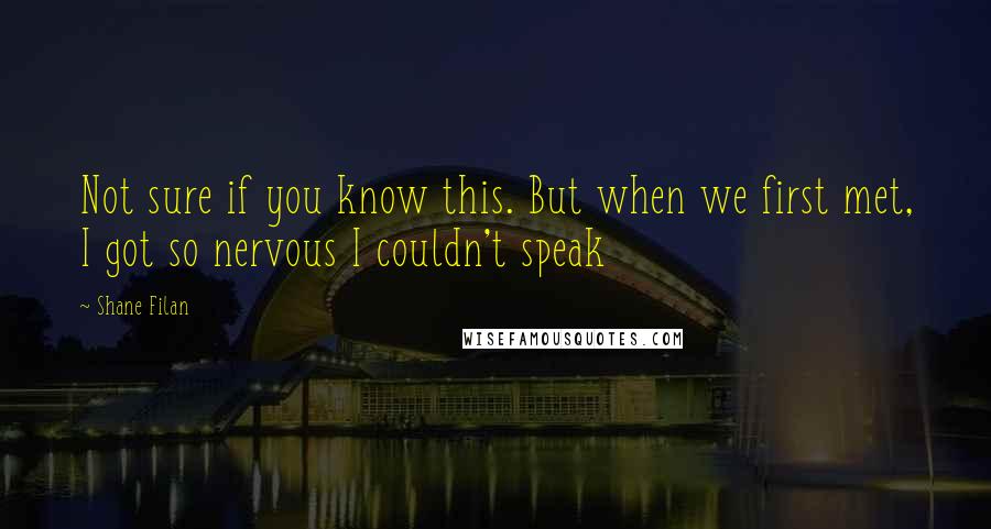 Shane Filan Quotes: Not sure if you know this. But when we first met, I got so nervous I couldn't speak