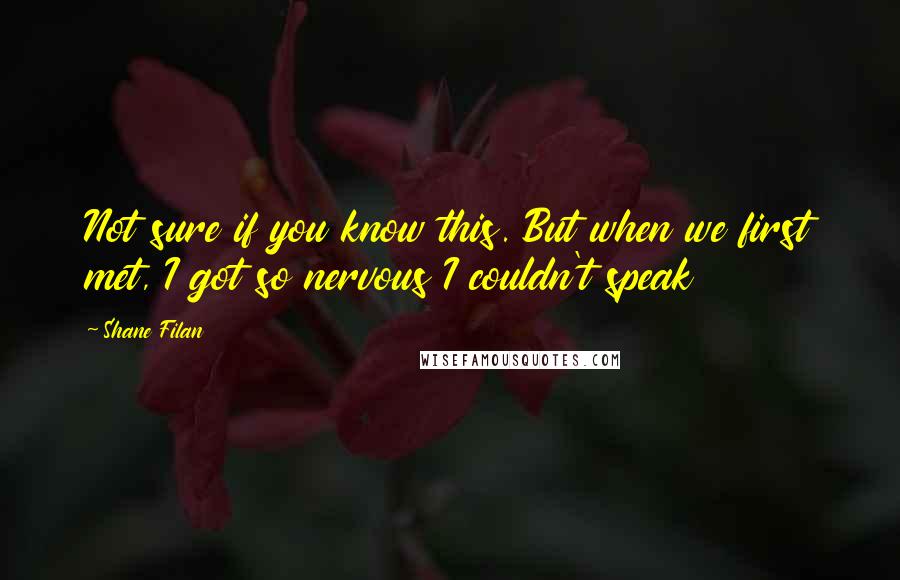 Shane Filan Quotes: Not sure if you know this. But when we first met, I got so nervous I couldn't speak