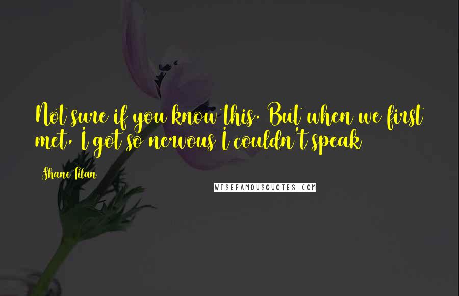 Shane Filan Quotes: Not sure if you know this. But when we first met, I got so nervous I couldn't speak