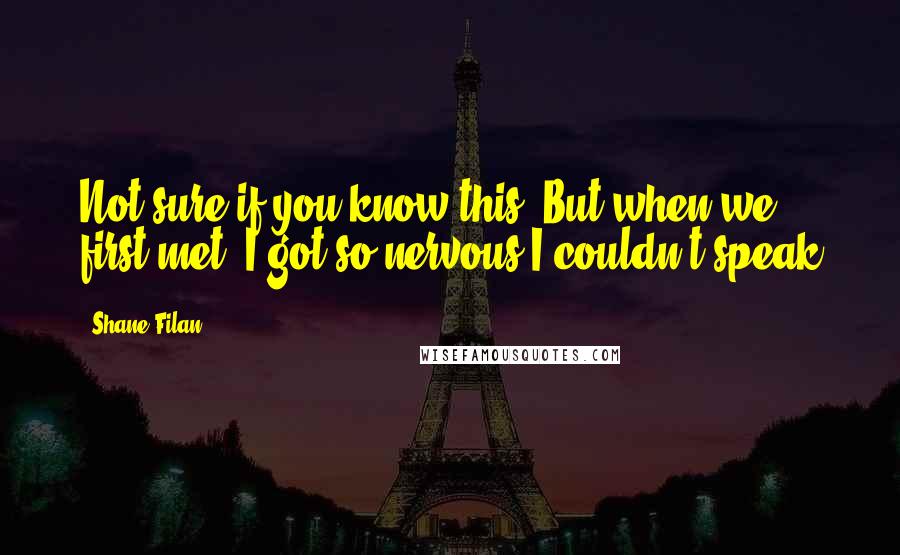 Shane Filan Quotes: Not sure if you know this. But when we first met, I got so nervous I couldn't speak