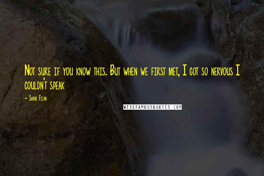 Shane Filan Quotes: Not sure if you know this. But when we first met, I got so nervous I couldn't speak