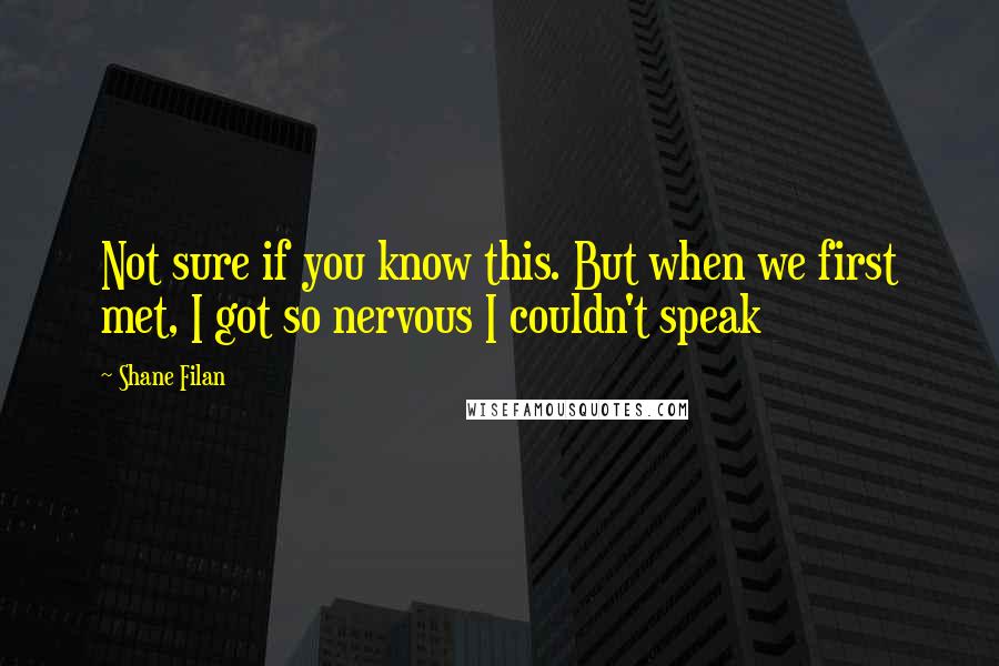 Shane Filan Quotes: Not sure if you know this. But when we first met, I got so nervous I couldn't speak