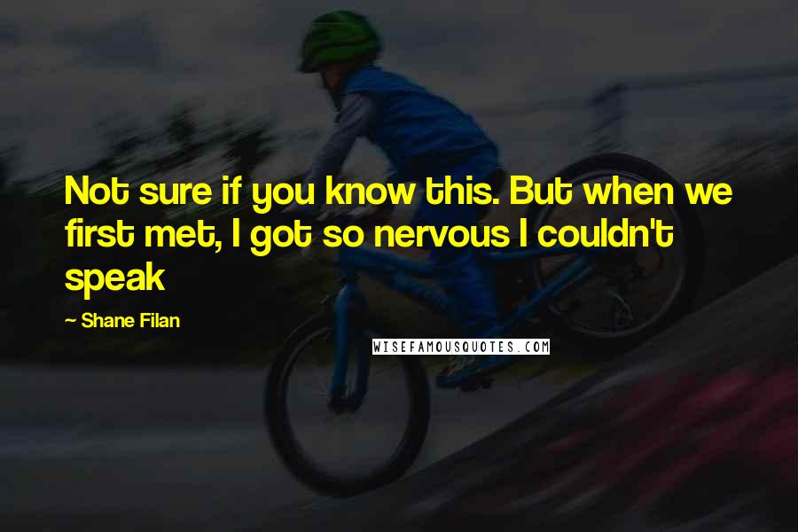 Shane Filan Quotes: Not sure if you know this. But when we first met, I got so nervous I couldn't speak