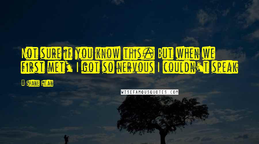 Shane Filan Quotes: Not sure if you know this. But when we first met, I got so nervous I couldn't speak